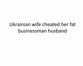 Ukrainian wife Tatiana Lugovska cheated her fat husband Vlad